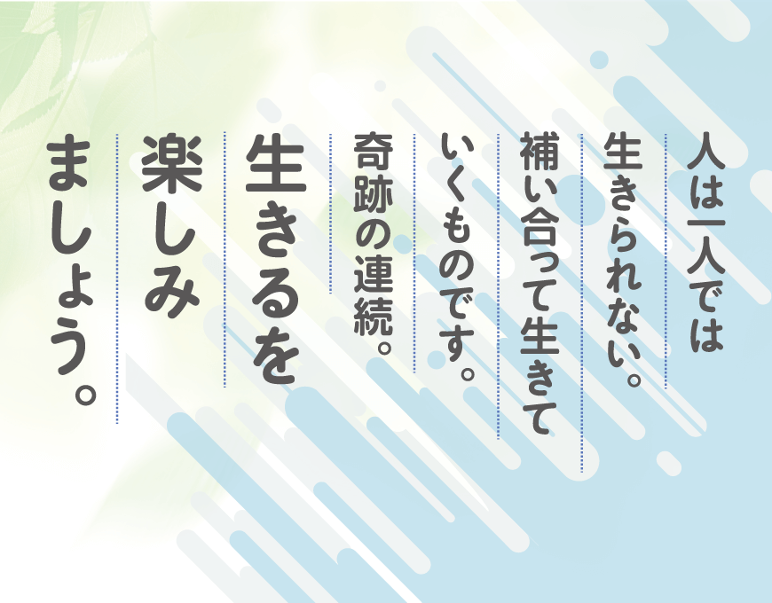 人は一人では生きられない。補い合って生きていくもの。奇跡の連続。生きるを楽しみましょう。